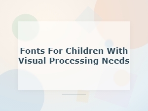 Fonts to Aid Visual Processing in Young Readers